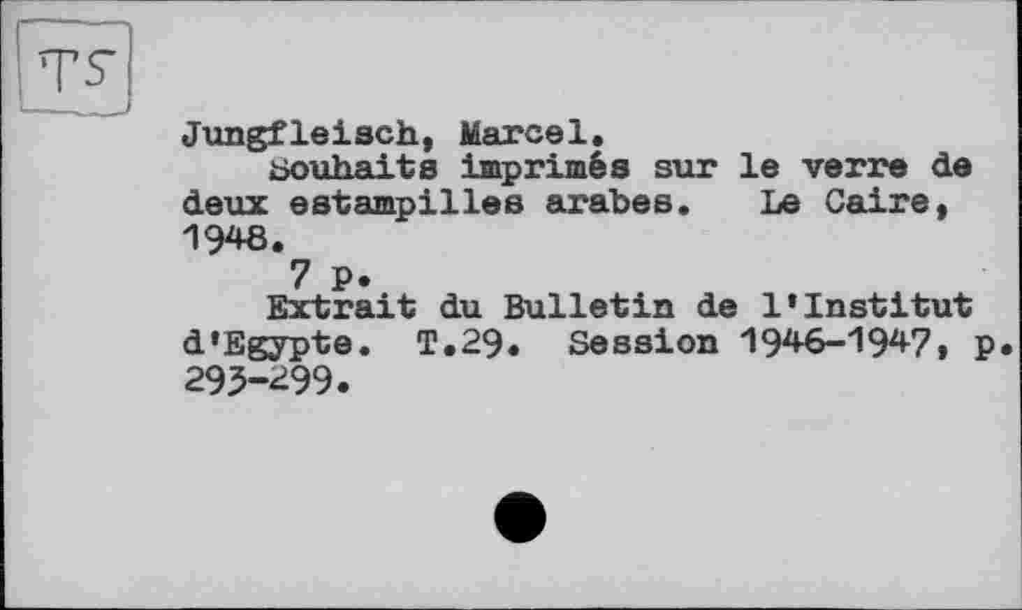 ﻿Jungfleisch, Marcel.
Souhaits imprimés sur le verre de deux estampilles arabes. Le Caire, 1948.
7 P.
Extrait du Bulletin de l’institut d’Egypte. T.29. Session 1946-1947, p 293-299.